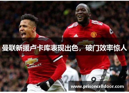 曼联新援卢卡库表现出色，破门效率惊人