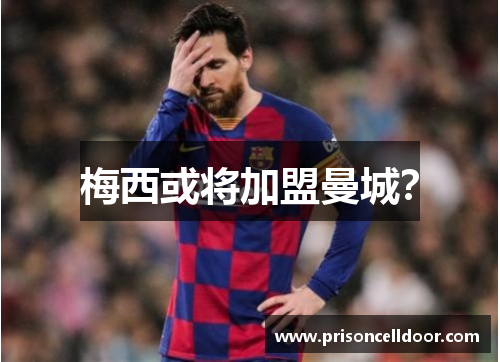 梅西或将加盟曼城？
