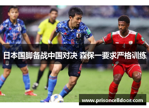 日本国脚备战中国对决 森保一要求严格训练