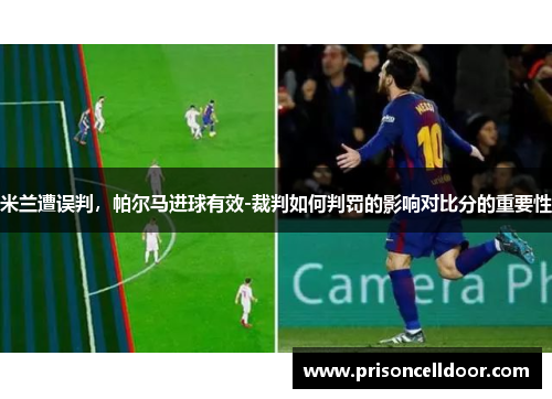 米兰遭误判，帕尔马进球有效-裁判如何判罚的影响对比分的重要性